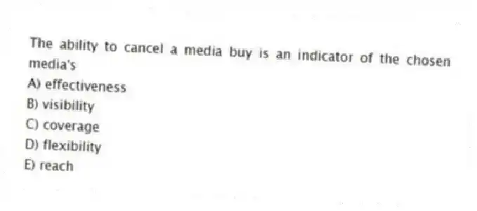 The ability to cancel a media buy is an indicator of the chosen media's
A) effectiveness
B) visibility
C) coverage
D) flexibility
E) reach