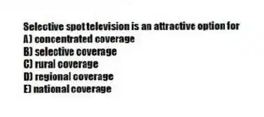 Selective spot television is an attractive option for
A) concentrated coverage
B) selective coverage
C) rural coverage
D) regional coverage
E) national coverage