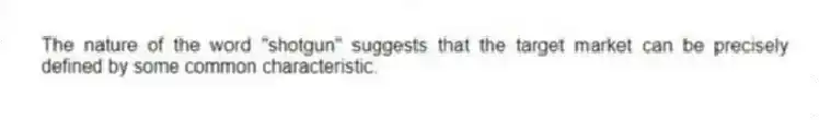 The nature of the word "shotgun" suggests that the target market can be precisely defined by some common characteristic.