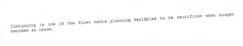 Continuity is one of the first media planning variables to be sacrificed when budget becomes an issue.