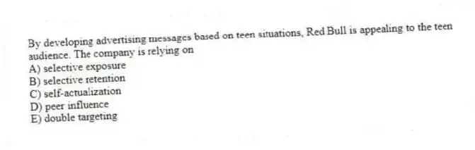 By developing advertising messages based on teen situations, Red Bull is appealing to the teen audience. The company is relying on
A) selective exposure
B) selective retention
C) self-actualization
D) peer influence
E) double targeting