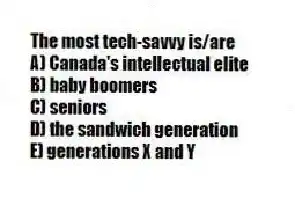 The most tech-savvy is/are
A) Canada's intellectual elite
B) baby boomers
C) seniors
D) the sandwich generation
E) generations X and Y