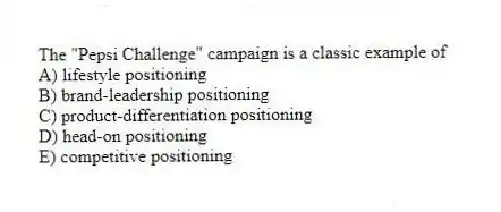 The "Pepsi Challenge" campaign is a classic example of
A) lifestyle positioning
B) brand-leadership positioning
C) product-differentiation positioning
D) head-on positioning
E) competitive positioning
