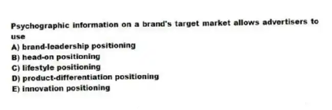 Psychographic information on a brand's target market allows advertisers to use
A) brand-leadership positioning
B) head-on positioning
C) lifestyle positioning
D) product-differentiation positioning
E) innovation positioning