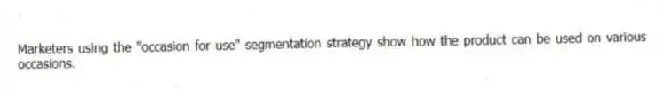 Marketers using the "occasion for use" segmentation strategy show how the product can be used on various occasions.