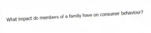 What impact do members of a family have on consumer behaviour?