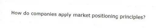 How do companies apply market positioning principles?