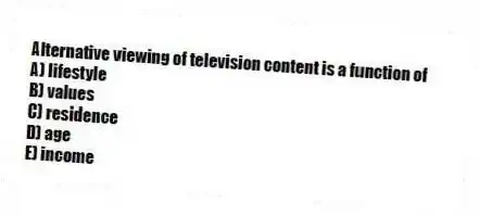 Alternative viewing of television content is a function of
A) lifestyle
B) values
C) residence
D) age
E) income
