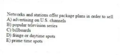 Networks and stations offer package plans in order to sell
A) advertising on U.S. channels
B) popular television series
C) billboards
D) fringe or daytime spots
E) prime time spots