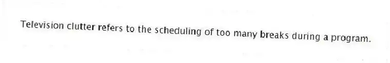 Television clutter refers to the scheduling of too many breaks during a program.