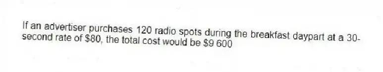 If an advertiser purchases 120 radio spots during the breakfast daypart at a 30-second rate of $80, the total cost would be $9 600