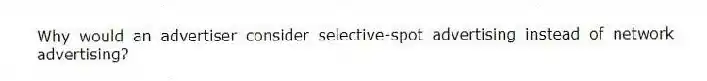 Why would an advertiser consider selective-spot advertising instead of network advertising?