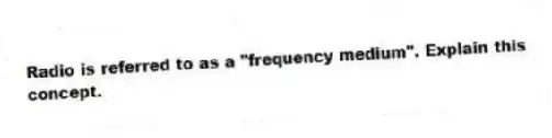 Radio is referred to as a "frequency medium". Explain this concept.