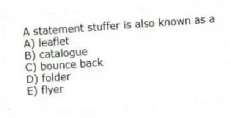A statement stuffer is also known as a
A) leaflet
B) catalogue
C) bounce back
D) folder
E) flyer