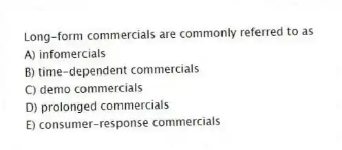 Long-form commercials are commonly referred to as
A) infomercials
B) time-dependent commercials
C) demo commercials
D) prolonged commercials
E) consumer-response commercials