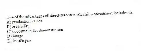 One of the advantages of direct-response television advertising includes its
A) production values
B) credibility
C) opportunity for demonstration
D) image
E) its lifespan