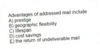 Advantages of addressed mail include
A) prestige
B) geographic flexibility
C) lifespan
D) cost savings
E) the return of undeliverable mail