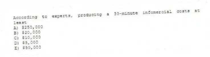 According to experts, producing a 30-minute infomercial costs at least
A) $250,000
B) $20,000
C) $10,000
D) $5,000
E) $50,000
