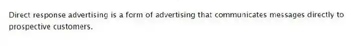 Direct response advertising is a form of advertising that communicates messages directly to prospective customers.