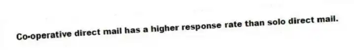 Co-operative direct mail has a higher response rate than solo direct mail.