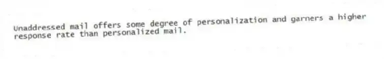 Unaddressed mail offers some degree of personalization and garners a higher response rate than personalized mail.