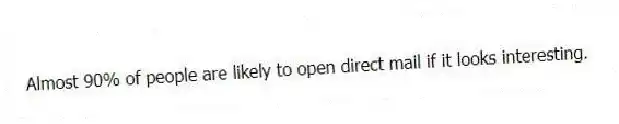 Almost 90% of people are likely to open direct mail if it looks interesting.