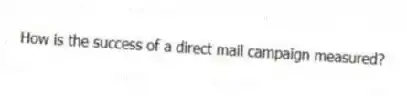 How is the success of a direct mail campaign measured?