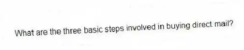 What are the three basic steps involved in buying direct mail?