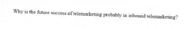 Why is the future success of telemarketing probably in inbound telemarketing?