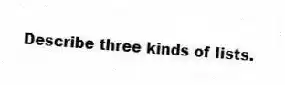 Describe three kinds of lists.