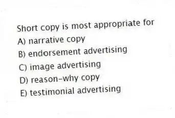 Short copy is most appropriate for
A) narrative copy
B) endorsement advertising
C) image advertising
D) reason-why copy
E) testimonial advertising
