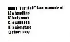 Nike's "Just do it" is an example of
A) a headline
B) body copy
C) a subhead
D) a signature
E) short copy