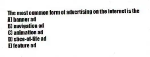 The most common form of advertising on the internet is the
A) banner ad
B) navigation ad
C) animation ad
D) slice-of-life ad
E) feature ad