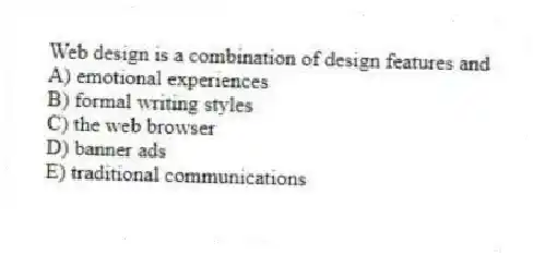 Web design is a combination of design features and
A) emotional experiences
B) formal writing styles
C) the web browser
D) banner ads
E) traditional communications