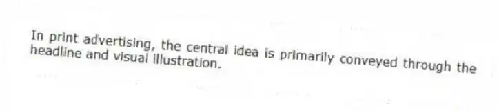 In print advertising, the central idea is primarily conveyed through the headline and visual illustration.