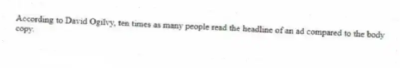 According to David Ogilvy, ten times as many people read the headline of an ad compared to the body copy.