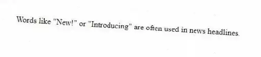 Words like "New!" or "Introducing" are often used in news headlines.