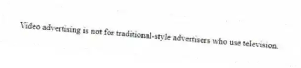 Video advertising is not for traditional-style advertisers who use television.