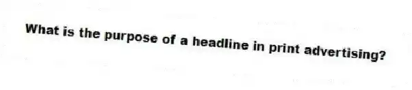 What is the purpose of a headline in print advertising?