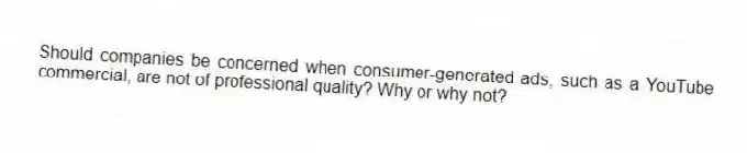 Should companies be concerned when consumer-generated ads, such as a YouTube commercial, are not of professional quality? Why or why not?