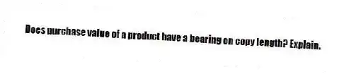 Does purchase value of a product have a bearing on copy length? Explain.