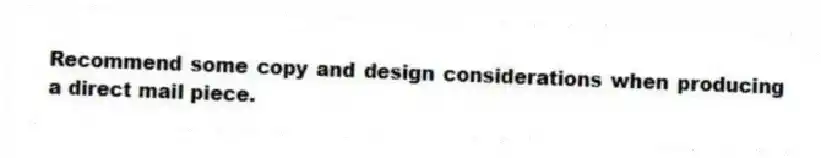 Recommend some copy and design considerations when producing a direct mail piece.