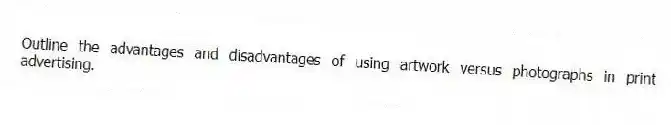Outline the advantages and disadvantages of using artwork versus photographs in print advertising.