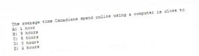 The average time Canadians spend online using a computer is close to
A) 1 hour
B) 9 hours
C) 5 hours
D) 3 hours
E) 2 hours