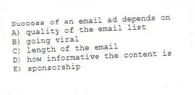 Success of an email ad depends on
A) quality of the email list
B) going viral
C) length of the email
D) how informative the content is
E) sponsorship