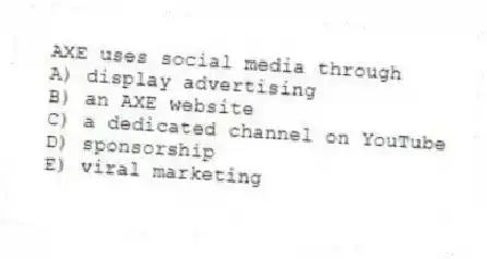 AXE uses social media through
A) display advertising
B) an AXE website
C) a dedicated channel on YouTube
D) sponsorship
E) viral marketing