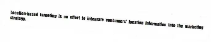 Location-based targeting is an effort to integrate consumers' location information into the marketing strategy.