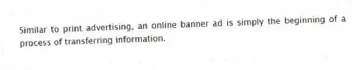 Similar to print advertising, an online banner ad is simply the beginning of a process of transferring information.