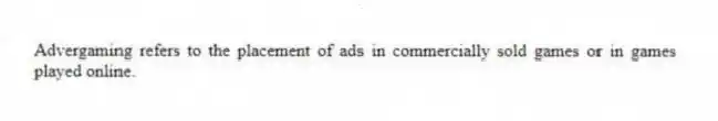 Advergaming refers to the placement of ads in commercially sold games or in games played online.
