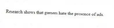 Research shows that gamers hate the presence of ads.